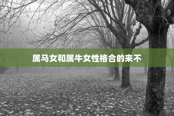 属马女和属牛女性格合的来不