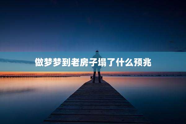做梦梦到老房子塌了什么预兆