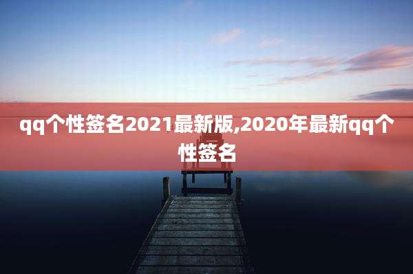 qq个性签名2021最新版,2020年最新qq个性签名