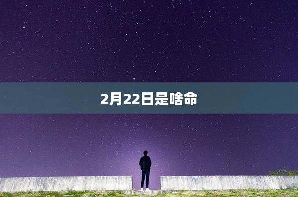 2月22日是啥命