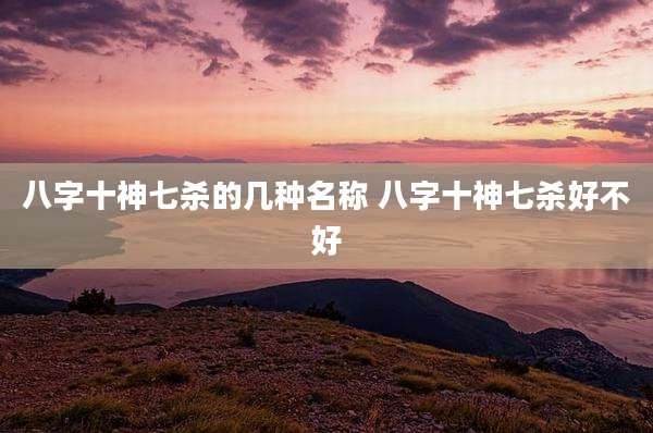 八字十神七杀的几种名称 八字十神七杀好不好