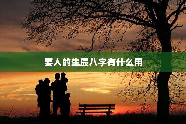 要人的生辰八字有什么用