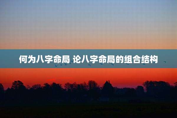 何为八字命局 论八字命局的组合结构
