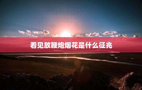看见放鞭炮烟花是什么征兆