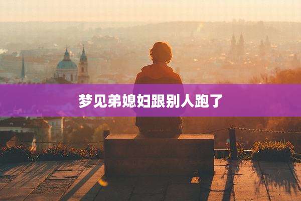 梦见弟媳妇跟别人跑了