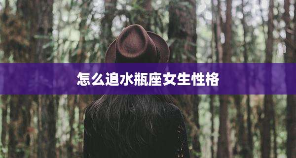 怎么追水瓶座女生性格