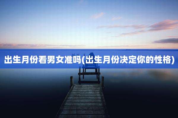 出生月份看男女准吗(出生月份决定你的性格)