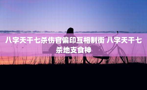 八字天干七杀伤官偏印互相制衡 八字天干七杀地支食神