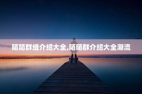 陌陌群组介绍大全,陌陌群介绍大全潮流