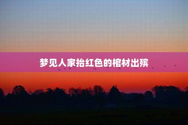 梦见人家抬红色的棺材出殡