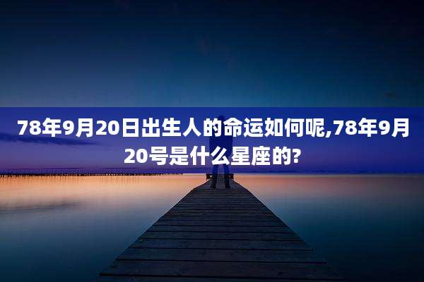 78年9月20日出生人的命运如何呢,78年9月20号是什么星座的?