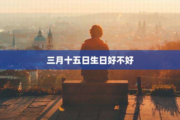 三月十五日生日好不好