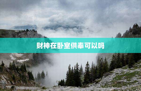财神在卧室供奉可以吗
