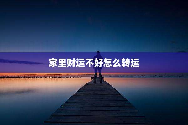家里财运不好怎么转运