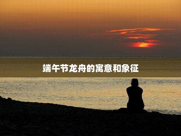 端午节龙舟的寓意和象征