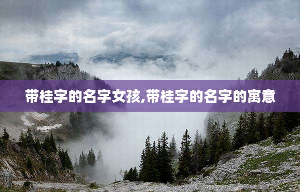 带桂字的名字女孩,带桂字的名字的寓意
