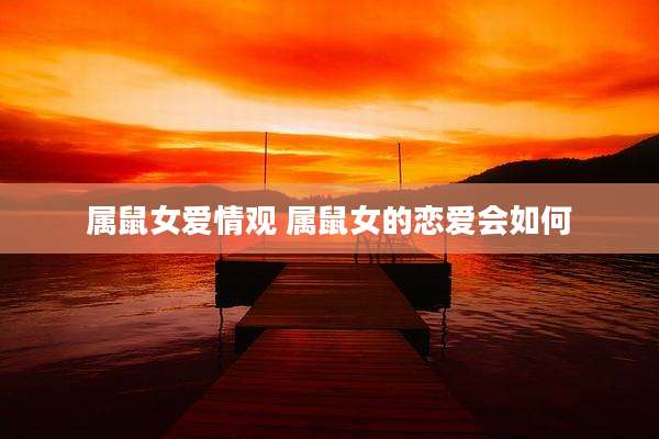 属鼠女爱情观 属鼠女的恋爱会如何