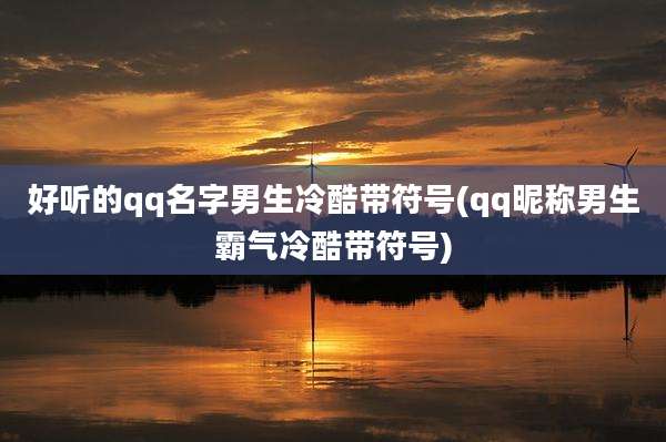 好听的qq名字男生冷酷带符号(qq昵称男生霸气冷酷带符号)
