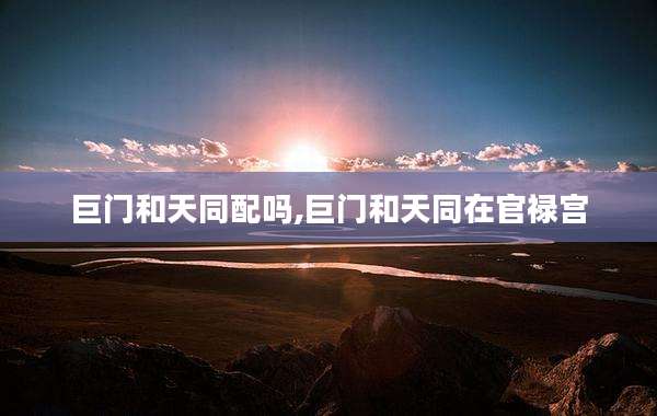 巨门和天同配吗,巨门和天同在官禄宫
