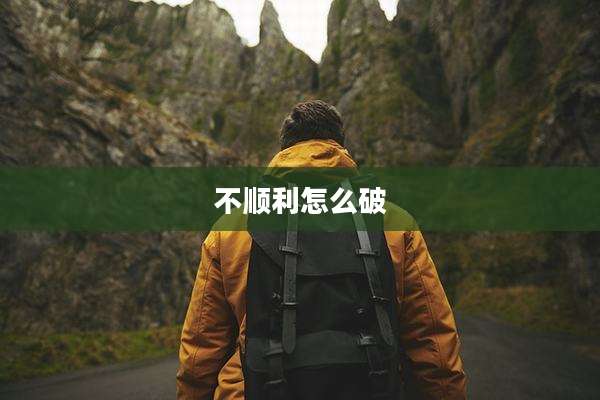 不顺利怎么破