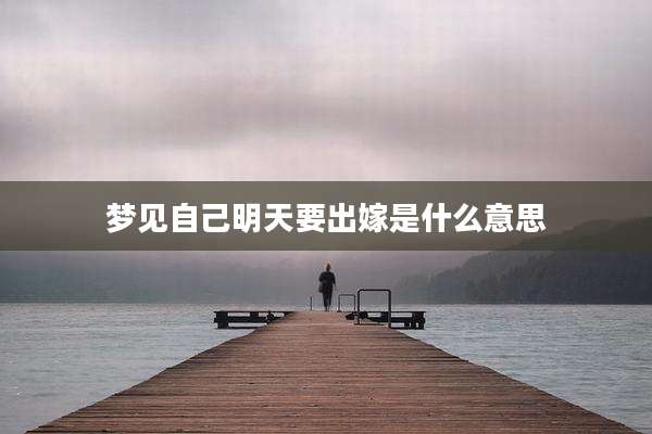 梦见自己明天要出嫁是什么意思