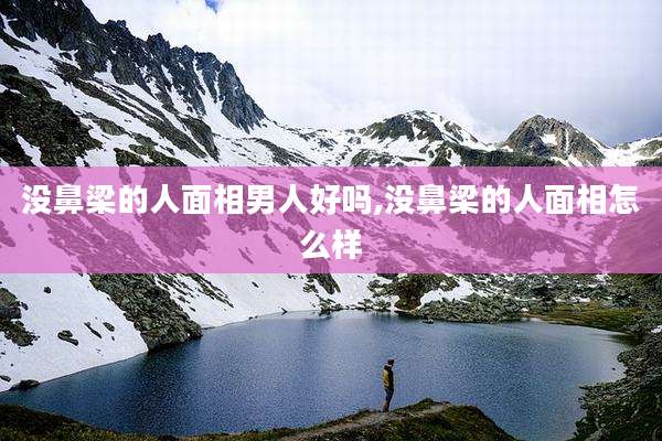 没鼻梁的人面相男人好吗,没鼻梁的人面相怎么样