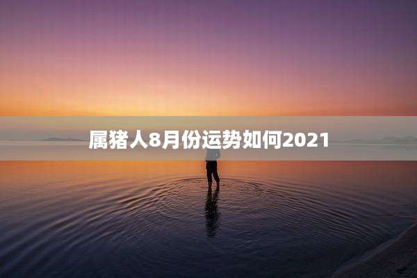 属猪人8月份运势如何2021