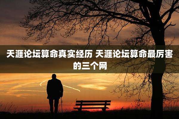 天涯论坛算命真实经历 天涯论坛算命最厉害的三个网