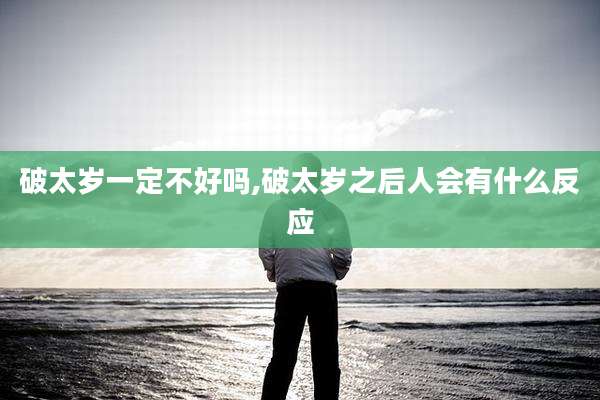 破太岁一定不好吗,破太岁之后人会有什么反应