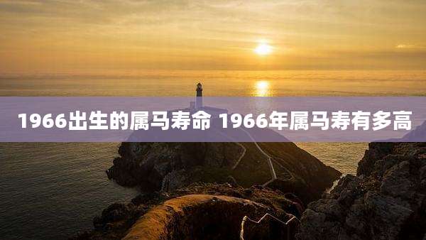 1966出生的属马寿命 1966年属马寿有多高