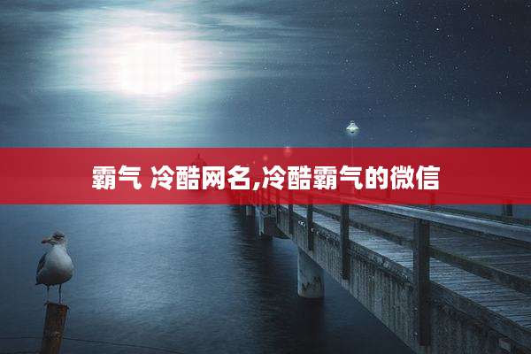 霸气 冷酷网名,冷酷霸气的微信