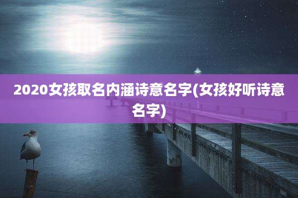 2020女孩取名内涵诗意名字(女孩好听诗意名字)