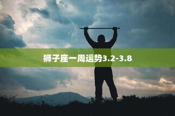 狮子座一周运势3.2-3.8