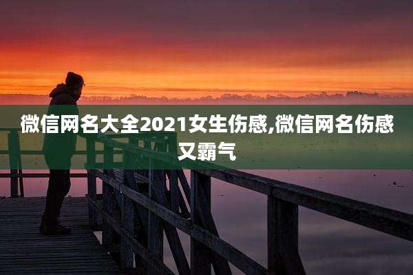 微信网名大全2021女生伤感,微信网名伤感又霸气