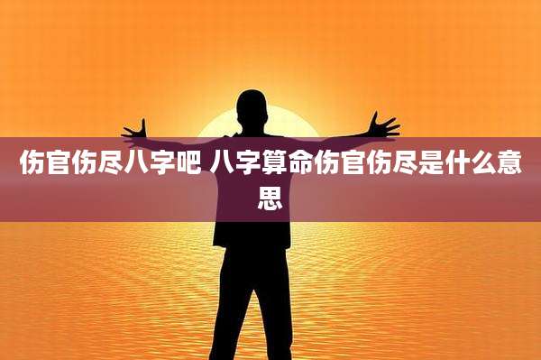 伤官伤尽八字吧 八字算命伤官伤尽是什么意思