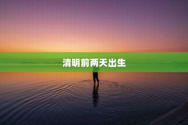 清明前两天出生