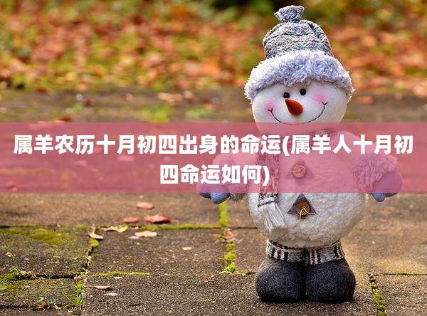 属羊农历十月初四出身的命运(属羊人十月初四命运如何)