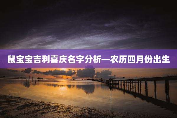 鼠宝宝吉利喜庆名字分析—农历四月份出生