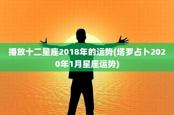 播放十二星座2018年的运势(塔罗占卜2020年1月星座运势)