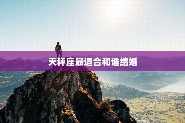 天秤座最适合和谁结婚