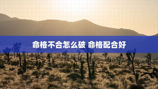 命格不合怎么破 命格配合好