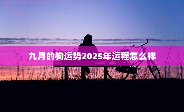 九月的狗运势2025年运程怎么样