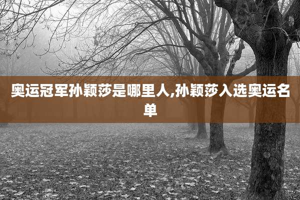 奥运冠军孙颖莎是哪里人,孙颖莎入选奥运名单