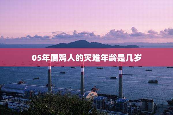 05年属鸡人的灾难年龄是几岁