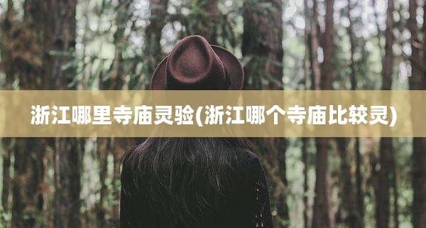 浙江哪里寺庙灵验(浙江哪个寺庙比较灵)
