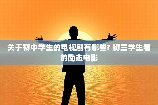 关于初中学生的电视剧有哪些? 初三学生看的励志电影