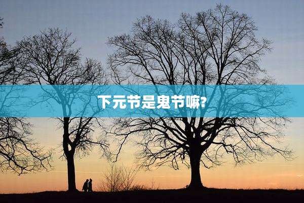 下元节是鬼节嘛?