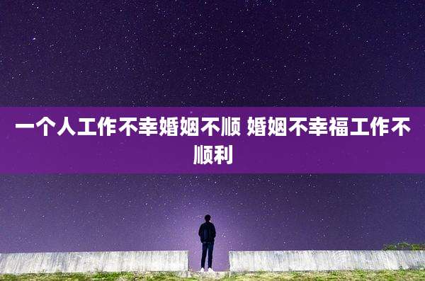 一个人工作不幸婚姻不顺 婚姻不幸福工作不顺利