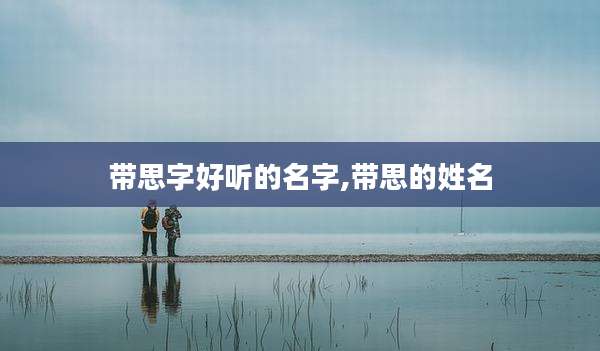 带思字好听的名字,带思的姓名