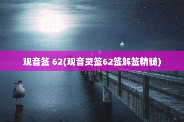 观音签 62(观音灵签62签解签精髓)